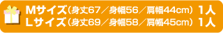 Mサイズ（身丈67／身幅56／肩幅44ｃｍ） １人Lサイズ（身丈69／身幅58／肩幅45ｃｍ） １人