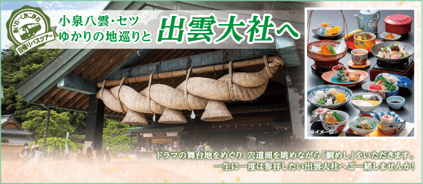 日帰りバスツアー 小泉八雲・セツ
ゆかりの地巡りと出雲大社へ