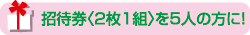 招待券〈2枚1組〉を2人の方に！